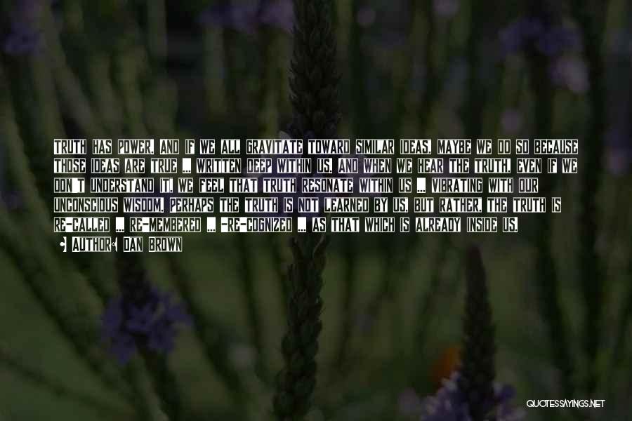 Dan Brown Quotes: Truth Has Power. And If We All Gravitate Toward Similar Ideas, Maybe We Do So Because Those Ideas Are True