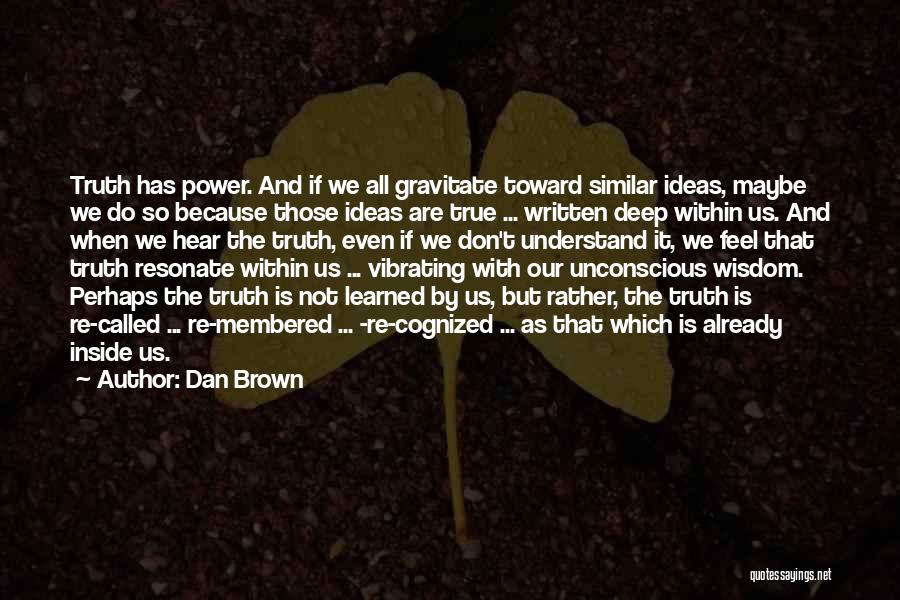 Dan Brown Quotes: Truth Has Power. And If We All Gravitate Toward Similar Ideas, Maybe We Do So Because Those Ideas Are True