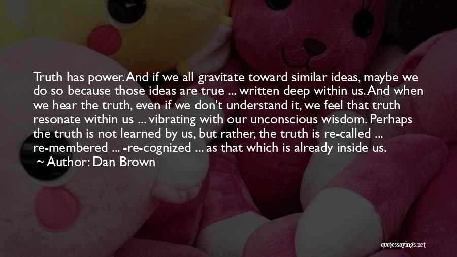 Dan Brown Quotes: Truth Has Power. And If We All Gravitate Toward Similar Ideas, Maybe We Do So Because Those Ideas Are True