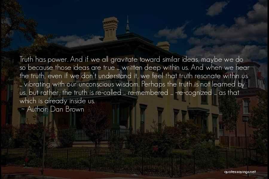 Dan Brown Quotes: Truth Has Power. And If We All Gravitate Toward Similar Ideas, Maybe We Do So Because Those Ideas Are True