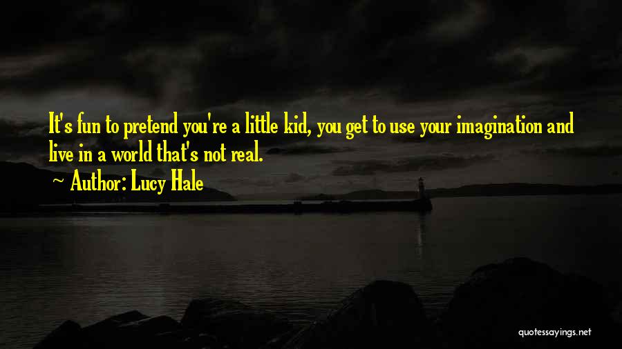 Lucy Hale Quotes: It's Fun To Pretend You're A Little Kid, You Get To Use Your Imagination And Live In A World That's