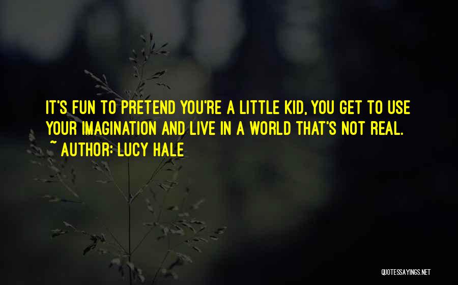 Lucy Hale Quotes: It's Fun To Pretend You're A Little Kid, You Get To Use Your Imagination And Live In A World That's