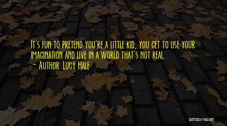 Lucy Hale Quotes: It's Fun To Pretend You're A Little Kid, You Get To Use Your Imagination And Live In A World That's