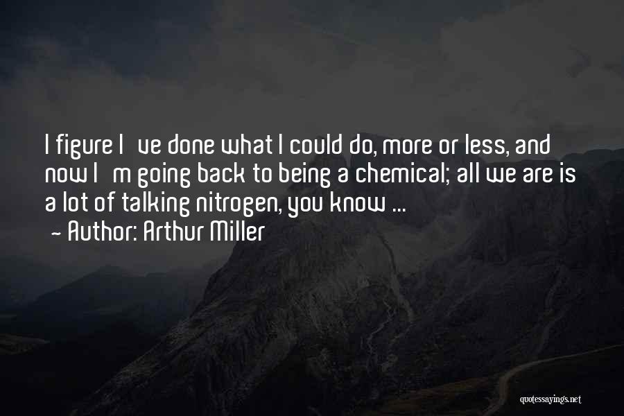 Arthur Miller Quotes: I Figure I've Done What I Could Do, More Or Less, And Now I'm Going Back To Being A Chemical;