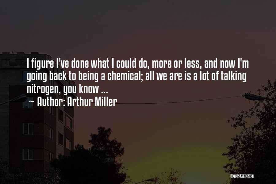 Arthur Miller Quotes: I Figure I've Done What I Could Do, More Or Less, And Now I'm Going Back To Being A Chemical;