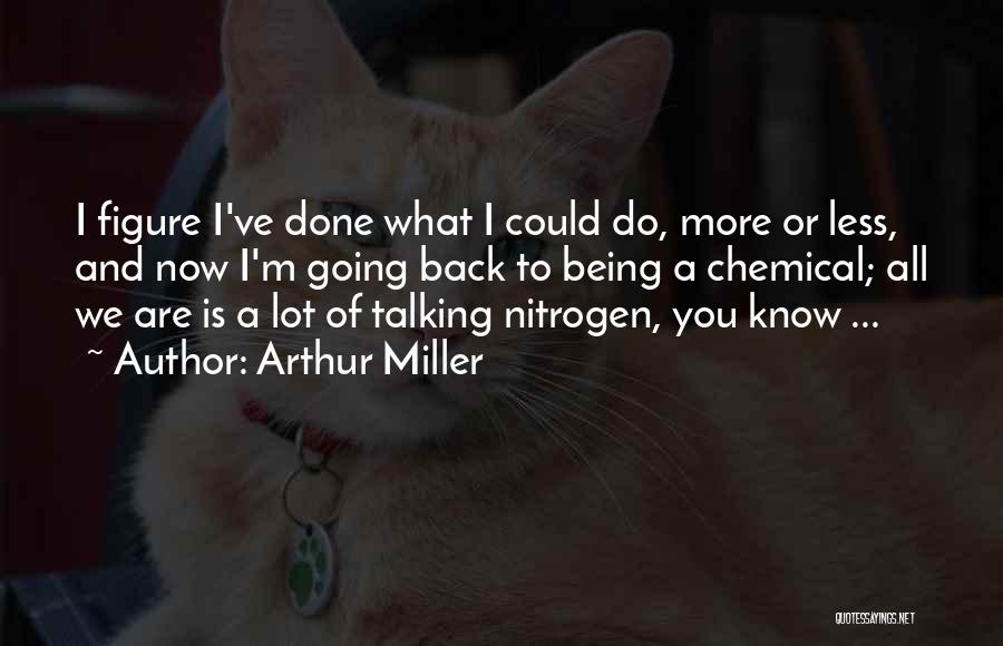 Arthur Miller Quotes: I Figure I've Done What I Could Do, More Or Less, And Now I'm Going Back To Being A Chemical;