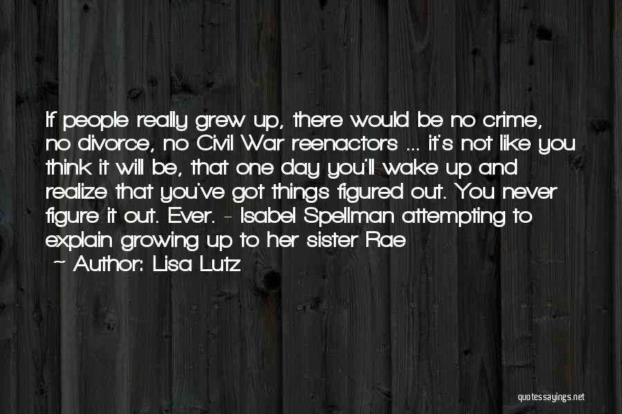 Lisa Lutz Quotes: If People Really Grew Up, There Would Be No Crime, No Divorce, No Civil War Reenactors ... It's Not Like