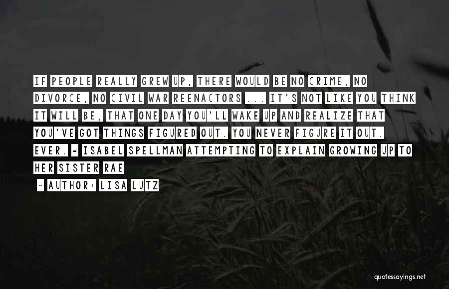 Lisa Lutz Quotes: If People Really Grew Up, There Would Be No Crime, No Divorce, No Civil War Reenactors ... It's Not Like