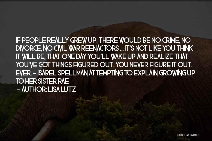 Lisa Lutz Quotes: If People Really Grew Up, There Would Be No Crime, No Divorce, No Civil War Reenactors ... It's Not Like