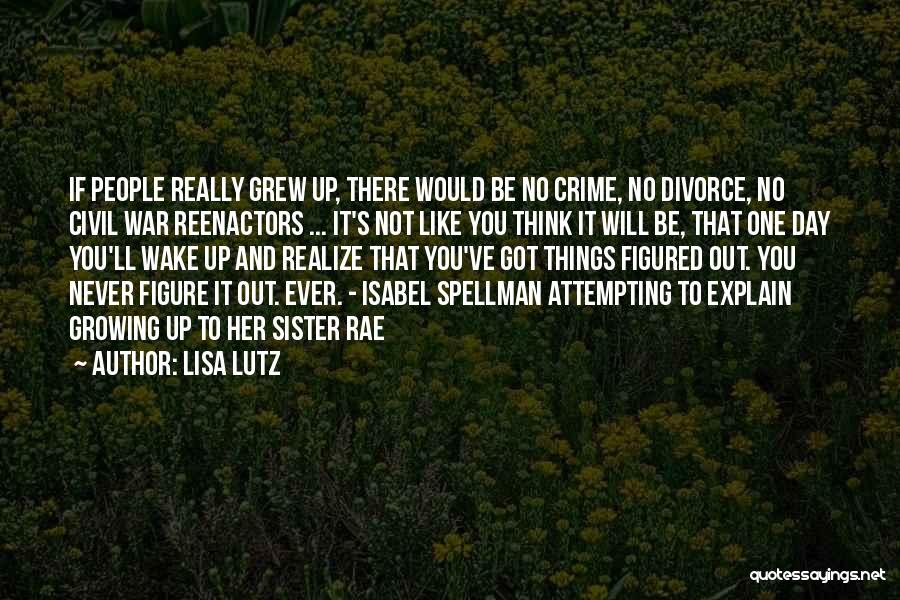 Lisa Lutz Quotes: If People Really Grew Up, There Would Be No Crime, No Divorce, No Civil War Reenactors ... It's Not Like