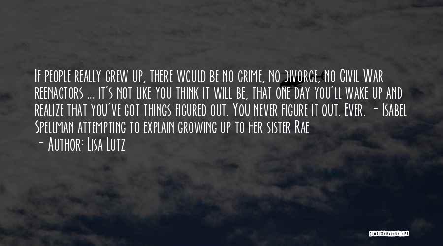 Lisa Lutz Quotes: If People Really Grew Up, There Would Be No Crime, No Divorce, No Civil War Reenactors ... It's Not Like