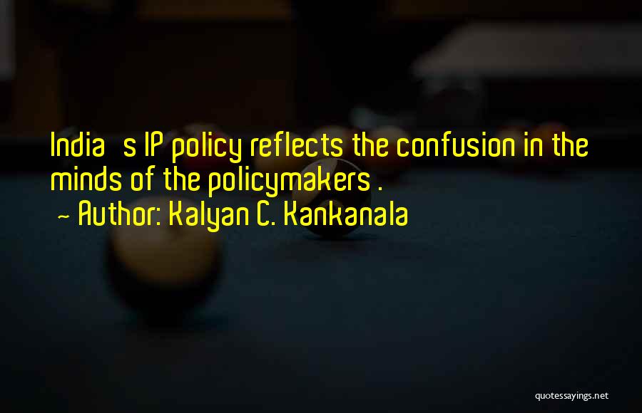 Kalyan C. Kankanala Quotes: India's Ip Policy Reflects The Confusion In The Minds Of The Policymakers .