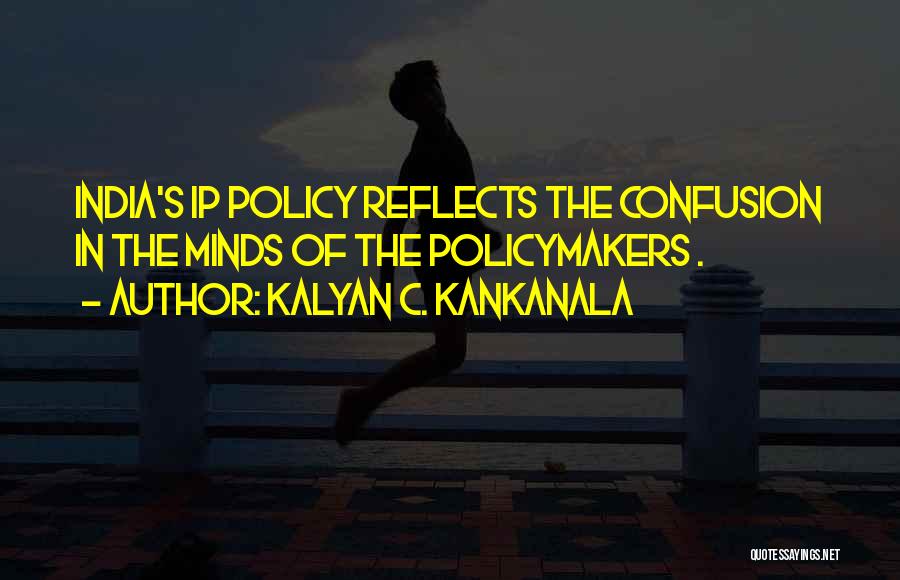 Kalyan C. Kankanala Quotes: India's Ip Policy Reflects The Confusion In The Minds Of The Policymakers .