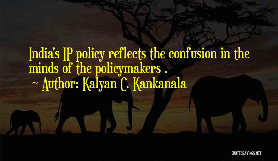 Kalyan C. Kankanala Quotes: India's Ip Policy Reflects The Confusion In The Minds Of The Policymakers .