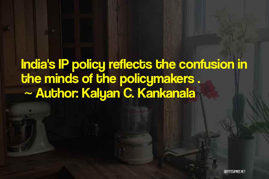 Kalyan C. Kankanala Quotes: India's Ip Policy Reflects The Confusion In The Minds Of The Policymakers .