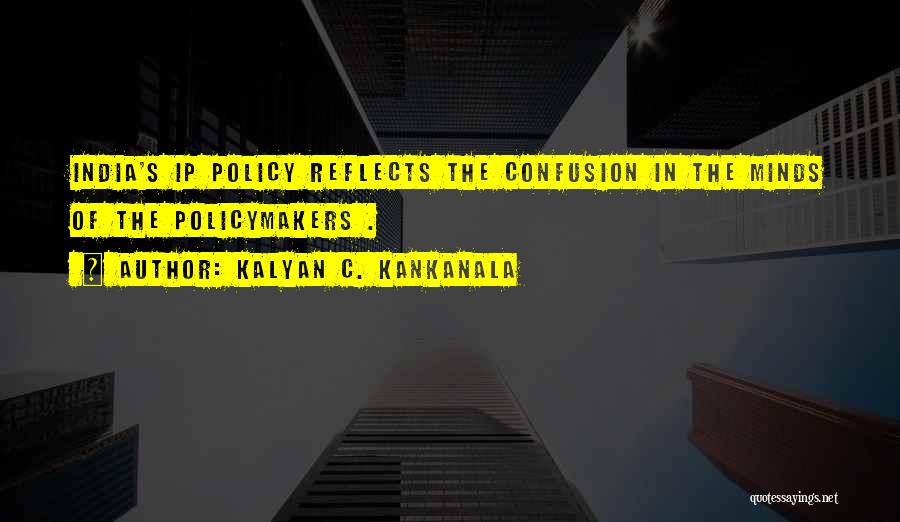 Kalyan C. Kankanala Quotes: India's Ip Policy Reflects The Confusion In The Minds Of The Policymakers .