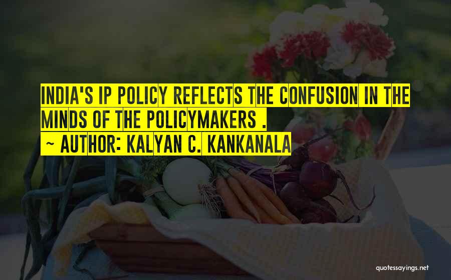Kalyan C. Kankanala Quotes: India's Ip Policy Reflects The Confusion In The Minds Of The Policymakers .