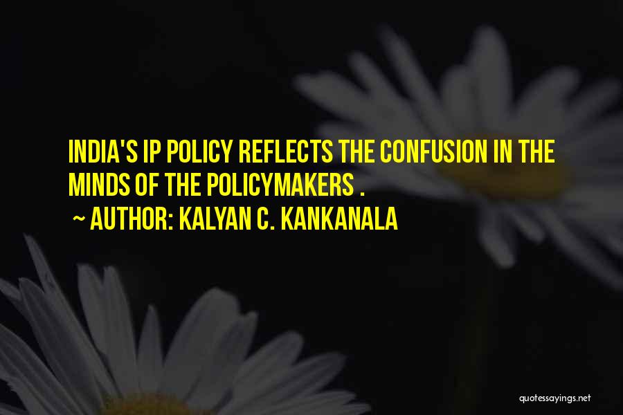 Kalyan C. Kankanala Quotes: India's Ip Policy Reflects The Confusion In The Minds Of The Policymakers .