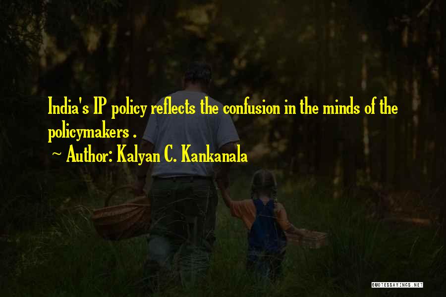 Kalyan C. Kankanala Quotes: India's Ip Policy Reflects The Confusion In The Minds Of The Policymakers .