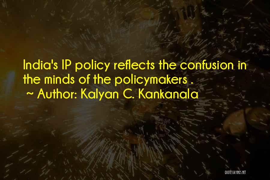 Kalyan C. Kankanala Quotes: India's Ip Policy Reflects The Confusion In The Minds Of The Policymakers .