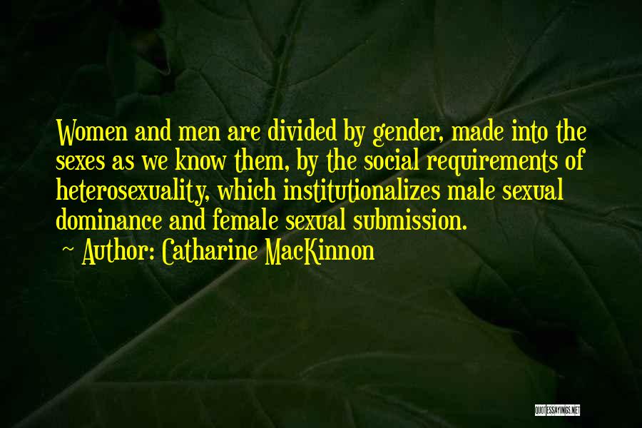 Catharine MacKinnon Quotes: Women And Men Are Divided By Gender, Made Into The Sexes As We Know Them, By The Social Requirements Of