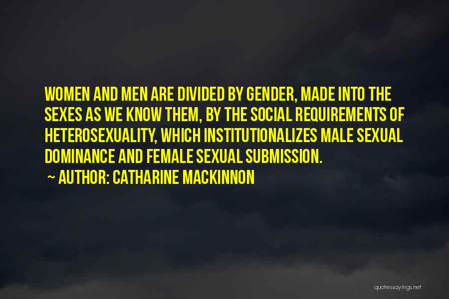 Catharine MacKinnon Quotes: Women And Men Are Divided By Gender, Made Into The Sexes As We Know Them, By The Social Requirements Of