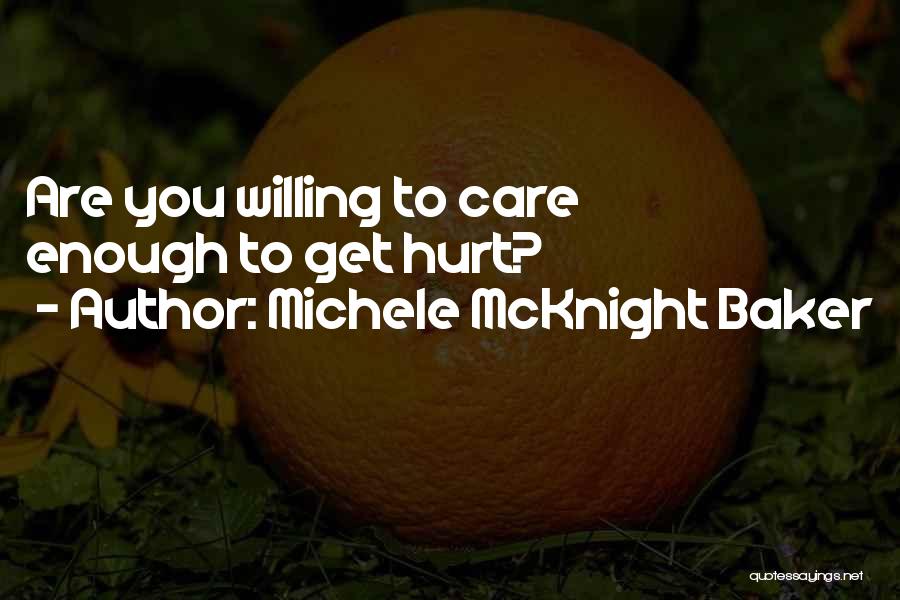 Michele McKnight Baker Quotes: Are You Willing To Care Enough To Get Hurt?
