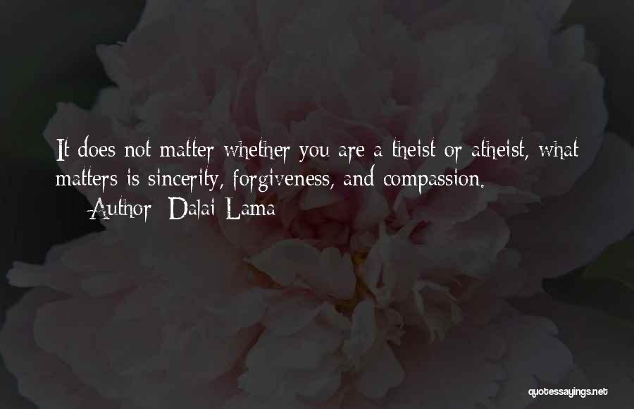 Dalai Lama Quotes: It Does Not Matter Whether You Are A Theist Or Atheist, What Matters Is Sincerity, Forgiveness, And Compassion.