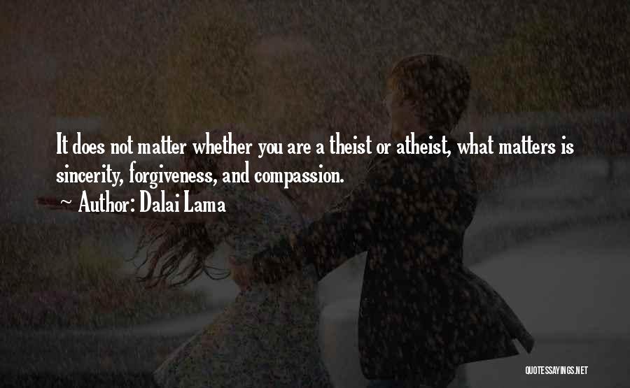 Dalai Lama Quotes: It Does Not Matter Whether You Are A Theist Or Atheist, What Matters Is Sincerity, Forgiveness, And Compassion.