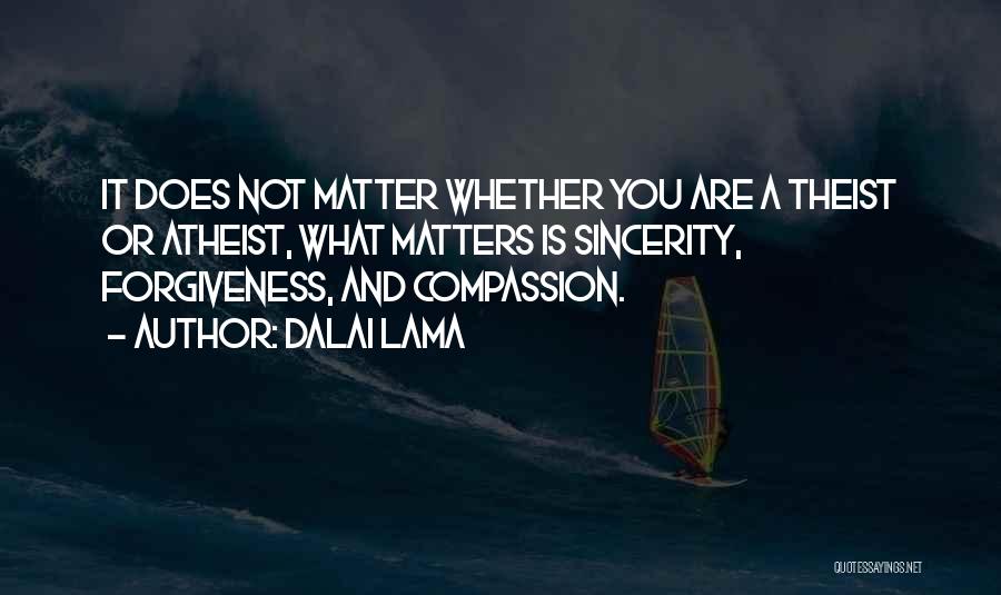 Dalai Lama Quotes: It Does Not Matter Whether You Are A Theist Or Atheist, What Matters Is Sincerity, Forgiveness, And Compassion.