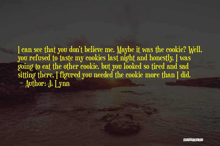 J. Lynn Quotes: I Can See That You Don't Believe Me. Maybe It Was The Cookie? Well, You Refused To Taste My Cookies