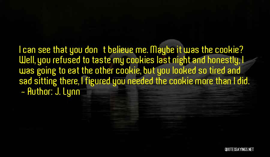 J. Lynn Quotes: I Can See That You Don't Believe Me. Maybe It Was The Cookie? Well, You Refused To Taste My Cookies