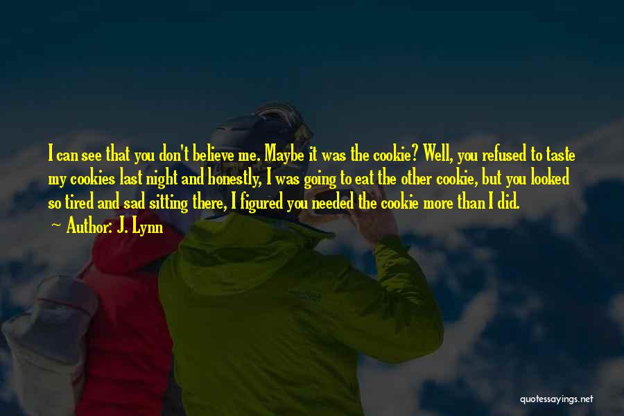J. Lynn Quotes: I Can See That You Don't Believe Me. Maybe It Was The Cookie? Well, You Refused To Taste My Cookies