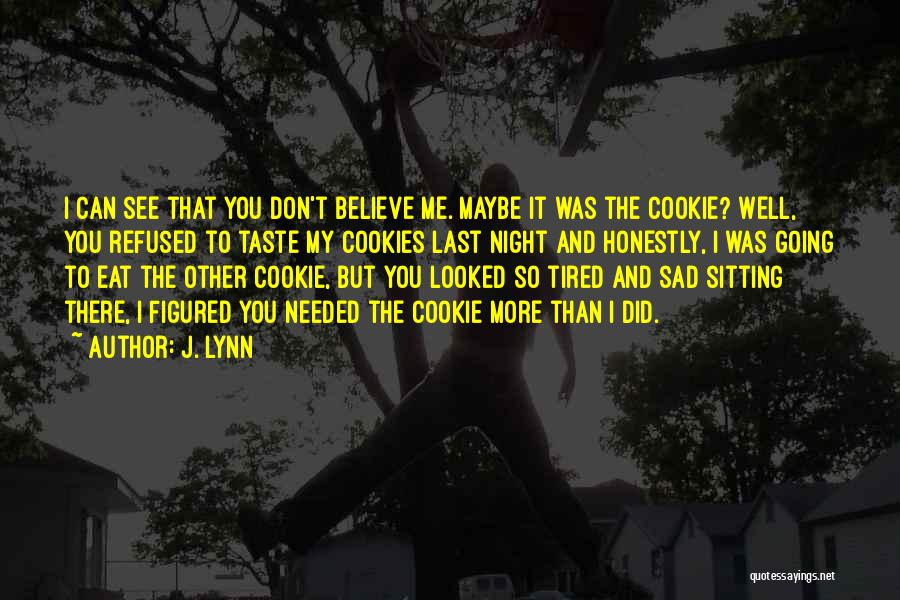 J. Lynn Quotes: I Can See That You Don't Believe Me. Maybe It Was The Cookie? Well, You Refused To Taste My Cookies