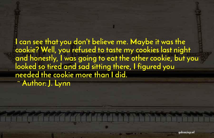 J. Lynn Quotes: I Can See That You Don't Believe Me. Maybe It Was The Cookie? Well, You Refused To Taste My Cookies