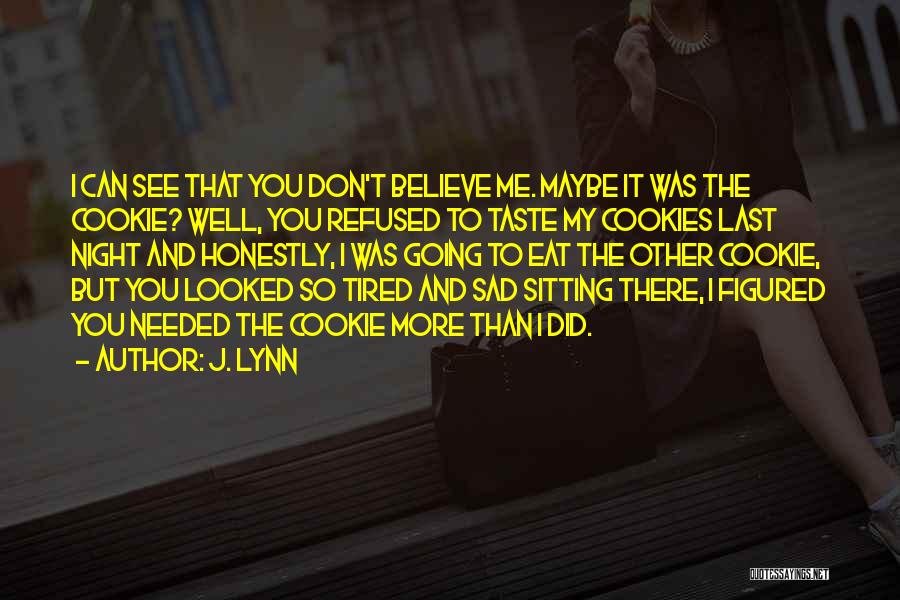 J. Lynn Quotes: I Can See That You Don't Believe Me. Maybe It Was The Cookie? Well, You Refused To Taste My Cookies