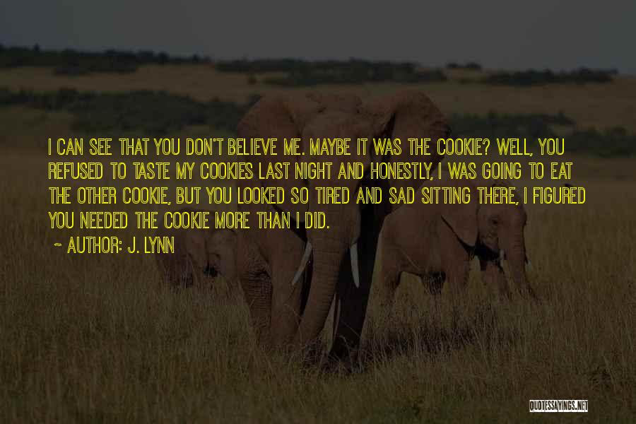 J. Lynn Quotes: I Can See That You Don't Believe Me. Maybe It Was The Cookie? Well, You Refused To Taste My Cookies