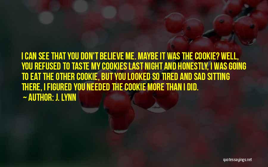 J. Lynn Quotes: I Can See That You Don't Believe Me. Maybe It Was The Cookie? Well, You Refused To Taste My Cookies