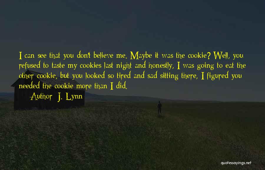 J. Lynn Quotes: I Can See That You Don't Believe Me. Maybe It Was The Cookie? Well, You Refused To Taste My Cookies