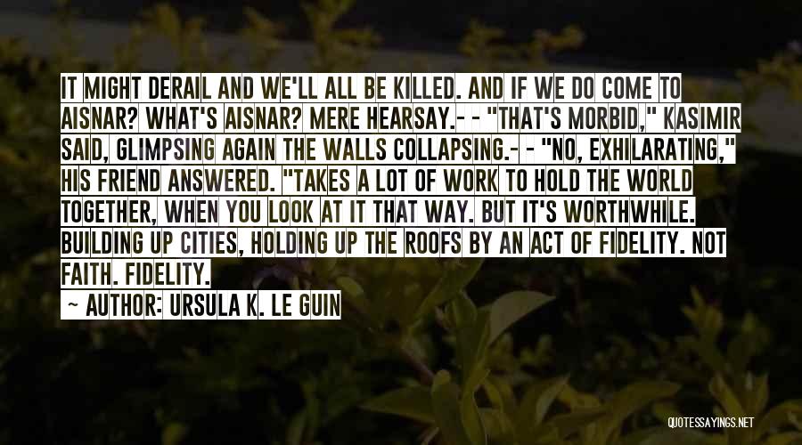 Ursula K. Le Guin Quotes: It Might Derail And We'll All Be Killed. And If We Do Come To Aisnar? What's Aisnar? Mere Hearsay.- -