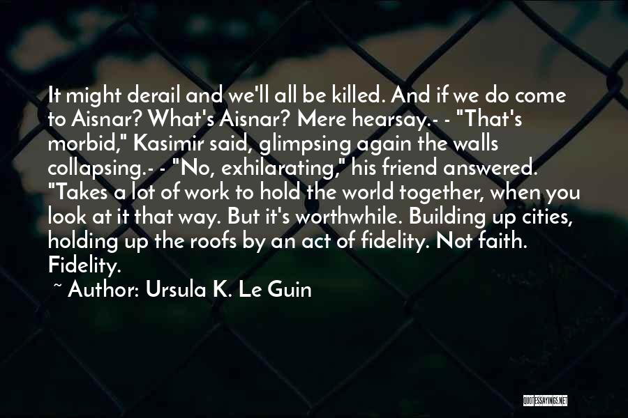 Ursula K. Le Guin Quotes: It Might Derail And We'll All Be Killed. And If We Do Come To Aisnar? What's Aisnar? Mere Hearsay.- -