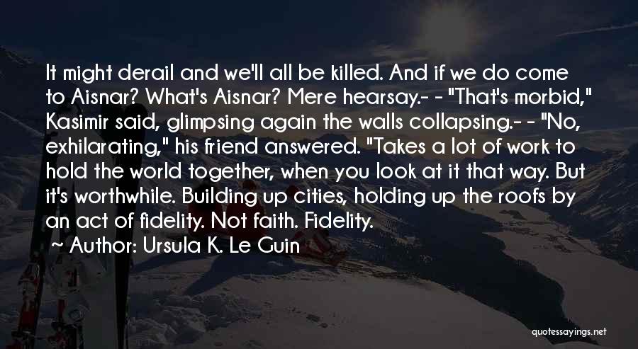 Ursula K. Le Guin Quotes: It Might Derail And We'll All Be Killed. And If We Do Come To Aisnar? What's Aisnar? Mere Hearsay.- -