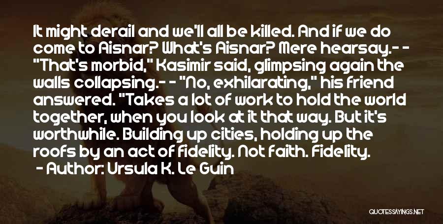 Ursula K. Le Guin Quotes: It Might Derail And We'll All Be Killed. And If We Do Come To Aisnar? What's Aisnar? Mere Hearsay.- -