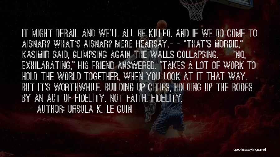 Ursula K. Le Guin Quotes: It Might Derail And We'll All Be Killed. And If We Do Come To Aisnar? What's Aisnar? Mere Hearsay.- -