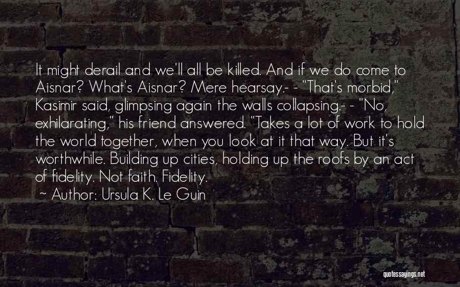 Ursula K. Le Guin Quotes: It Might Derail And We'll All Be Killed. And If We Do Come To Aisnar? What's Aisnar? Mere Hearsay.- -