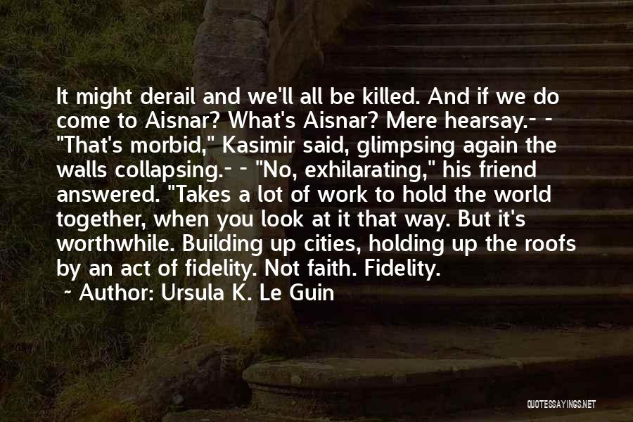 Ursula K. Le Guin Quotes: It Might Derail And We'll All Be Killed. And If We Do Come To Aisnar? What's Aisnar? Mere Hearsay.- -