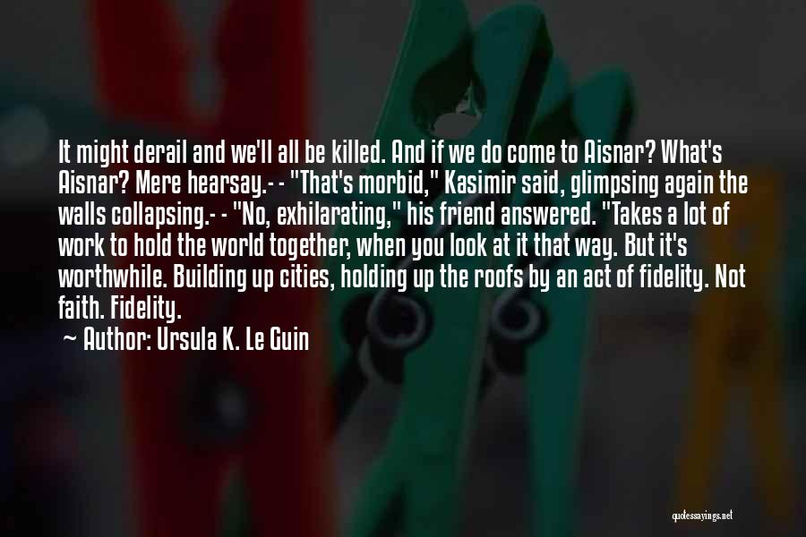 Ursula K. Le Guin Quotes: It Might Derail And We'll All Be Killed. And If We Do Come To Aisnar? What's Aisnar? Mere Hearsay.- -