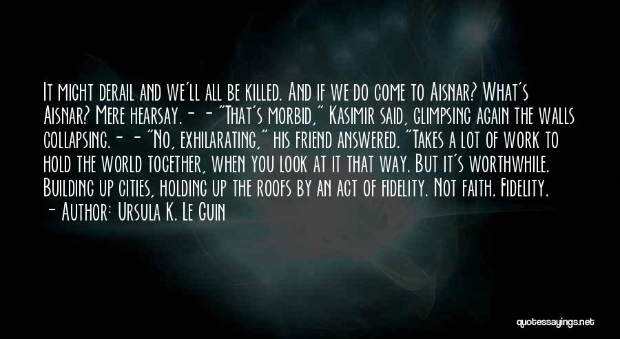 Ursula K. Le Guin Quotes: It Might Derail And We'll All Be Killed. And If We Do Come To Aisnar? What's Aisnar? Mere Hearsay.- -