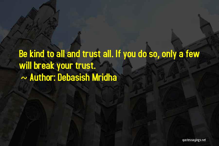 Debasish Mridha Quotes: Be Kind To All And Trust All. If You Do So, Only A Few Will Break Your Trust.