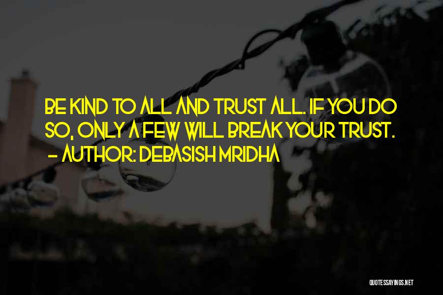 Debasish Mridha Quotes: Be Kind To All And Trust All. If You Do So, Only A Few Will Break Your Trust.